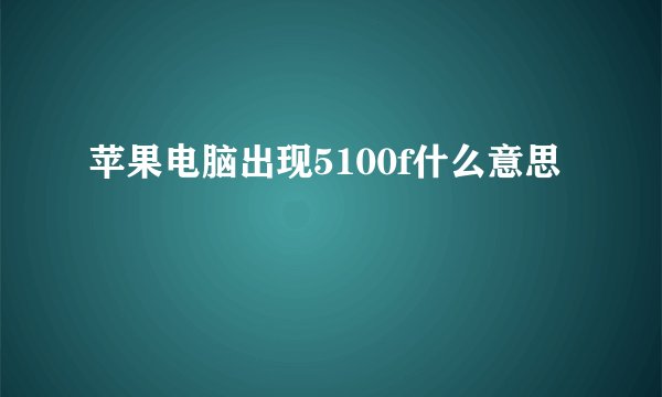 苹果电脑出现5100f什么意思