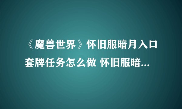《魔兽世界》怀旧服暗月入口套牌任务怎么做 怀旧服暗月入口套牌任务攻略