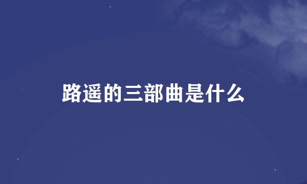 路遥的三部曲是什么