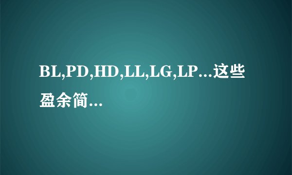 BL,PD,HD,LL,LG,LP...这些盈余简写是什么意思啊？
