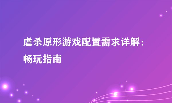 虐杀原形游戏配置需求详解：畅玩指南