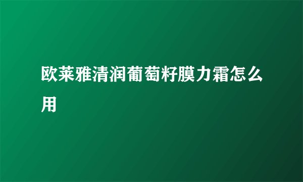 欧莱雅清润葡萄籽膜力霜怎么用