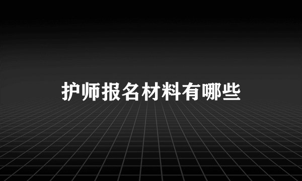 护师报名材料有哪些