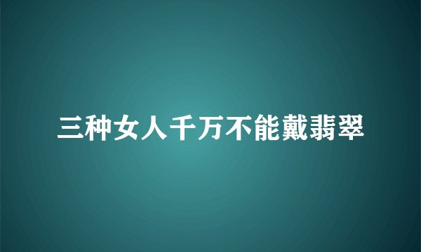 三种女人千万不能戴翡翠
