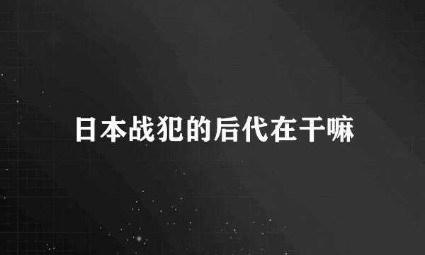 日本战犯的后代在干嘛
