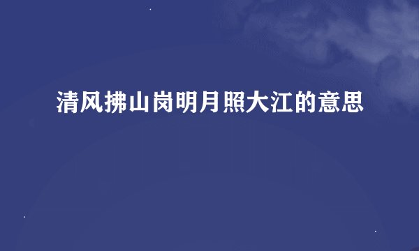 清风拂山岗明月照大江的意思