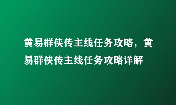 黄易群侠传主线任务攻略，黄易群侠传主线任务攻略详解