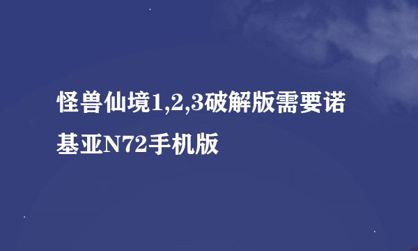 怪兽仙境1,2,3破解版需要诺基亚N72手机版
