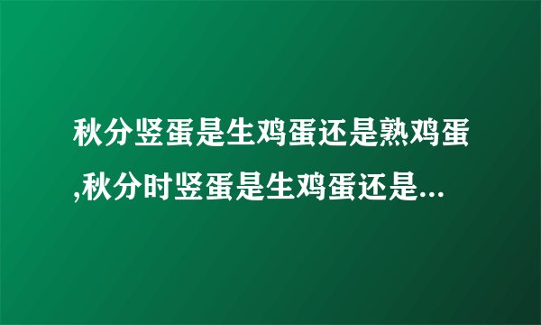 秋分竖蛋是生鸡蛋还是熟鸡蛋,秋分时竖蛋是生鸡蛋还是熟鸡蛋?