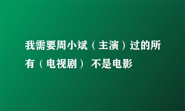 我需要周小斌（主演）过的所有（电视剧） 不是电影
