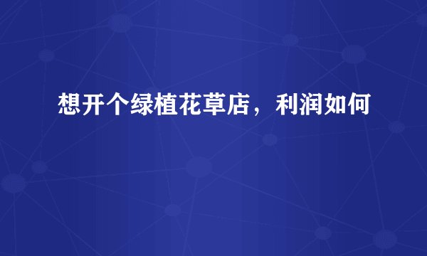 想开个绿植花草店，利润如何