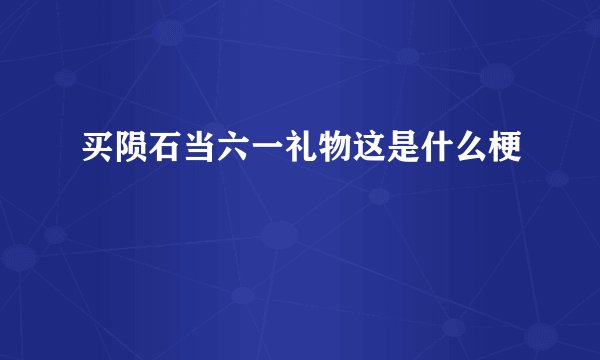 买陨石当六一礼物这是什么梗