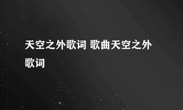 天空之外歌词 歌曲天空之外歌词
