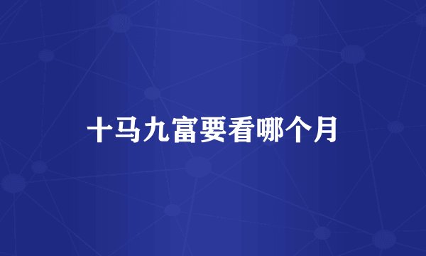 十马九富要看哪个月