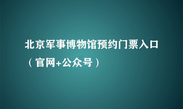 北京军事博物馆预约门票入口（官网+公众号）