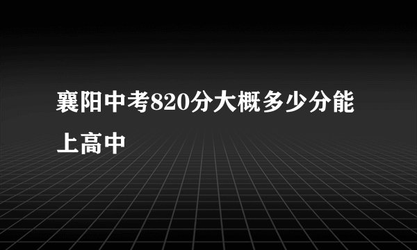 襄阳中考820分大概多少分能上高中