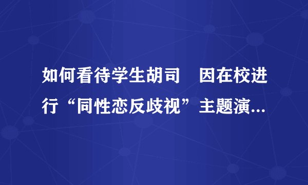 如何看待学生胡司祎因在校进行“同性恋反歧视”主题演讲而被劝退学?
