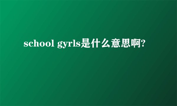 school gyrls是什么意思啊?