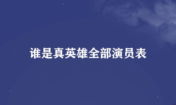 谁是真英雄全部演员表