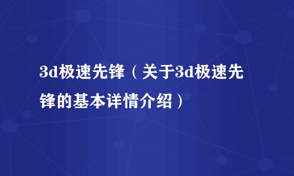 3d极速先锋（关于3d极速先锋的基本详情介绍）