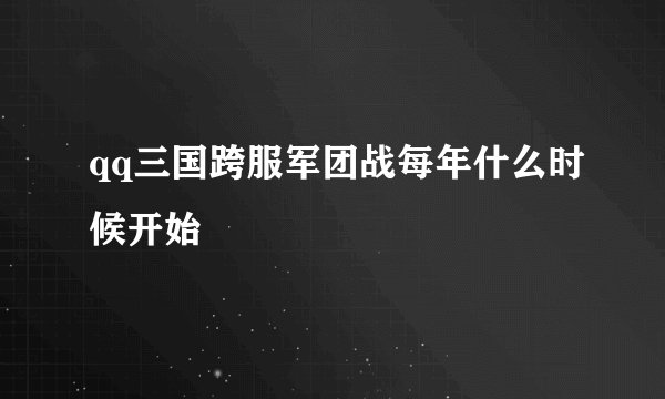 qq三国跨服军团战每年什么时候开始
