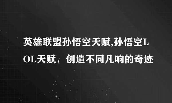 英雄联盟孙悟空天赋,孙悟空LOL天赋，创造不同凡响的奇迹