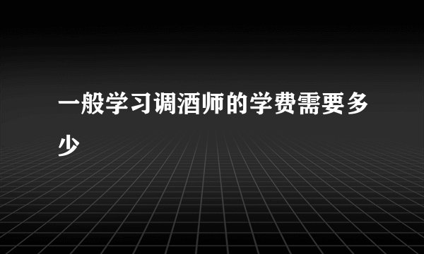 一般学习调酒师的学费需要多少