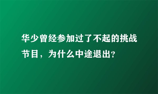 华少曾经参加过了不起的挑战节目，为什么中途退出？