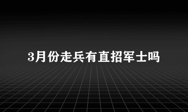 3月份走兵有直招军士吗