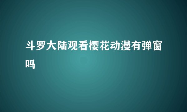 斗罗大陆观看樱花动漫有弹窗吗