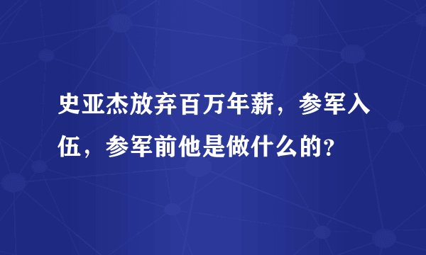 史亚杰放弃百万年薪，参军入伍，参军前他是做什么的？