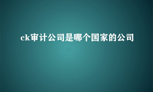 ck审计公司是哪个国家的公司