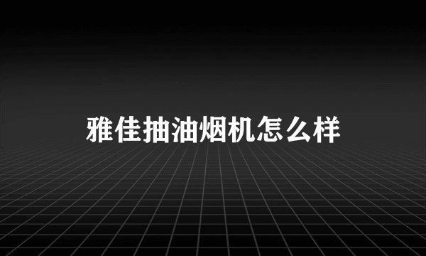 雅佳抽油烟机怎么样