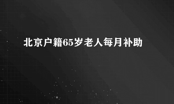 北京户籍65岁老人每月补助