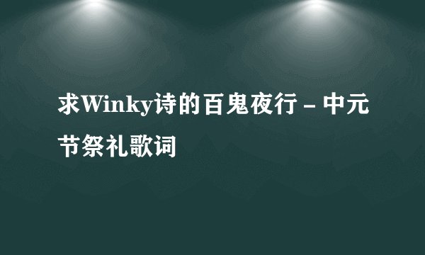 求Winky诗的百鬼夜行－中元节祭礼歌词