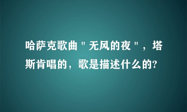 哈萨克歌曲＂无风的夜＂，塔斯肯唱的，歌是描述什么的?
