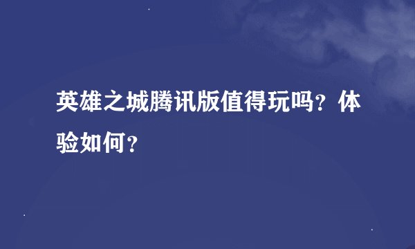 英雄之城腾讯版值得玩吗？体验如何？