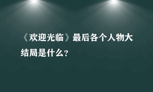 《欢迎光临》最后各个人物大结局是什么？