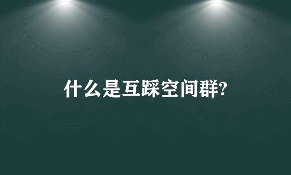 什么是互踩空间群?