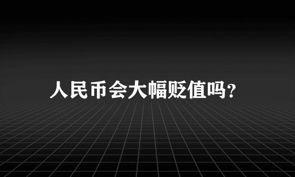 人民币会大幅贬值吗？