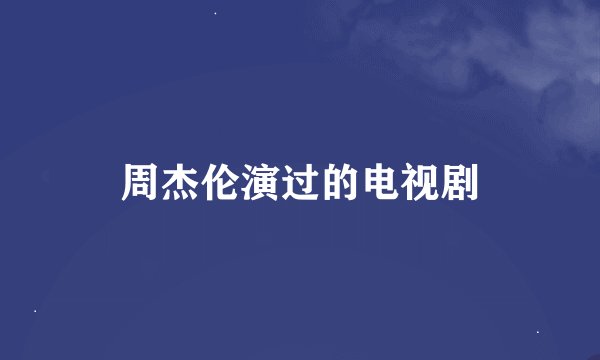 周杰伦演过的电视剧