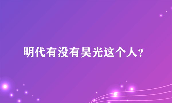 明代有没有吴光这个人？