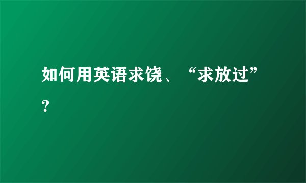 如何用英语求饶、“求放过”？