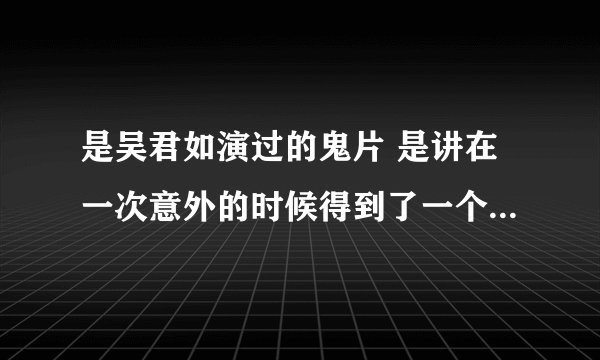 是吴君如演过的鬼片 是讲在一次意外的时候得到了一个骨灰盒那里边装的是一个女鬼 小的是她的孩子