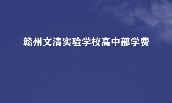 赣州文清实验学校高中部学费
