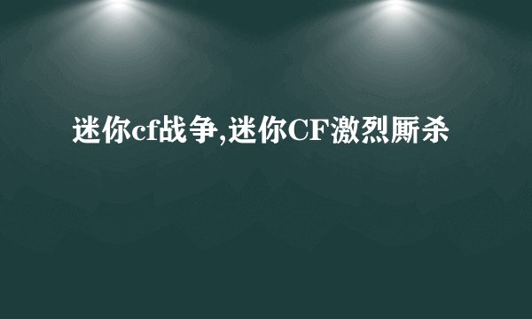 迷你cf战争,迷你CF激烈厮杀