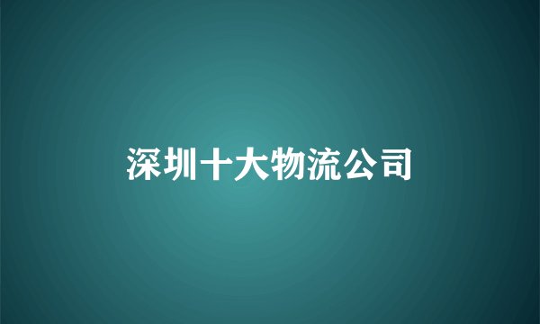 深圳十大物流公司