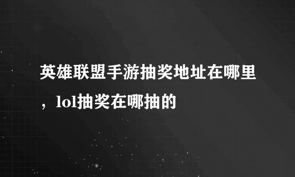 英雄联盟手游抽奖地址在哪里，lol抽奖在哪抽的