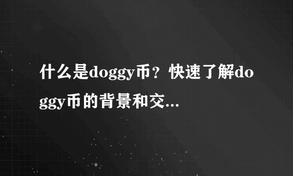 什么是doggy币？快速了解doggy币的背景和交易信息。