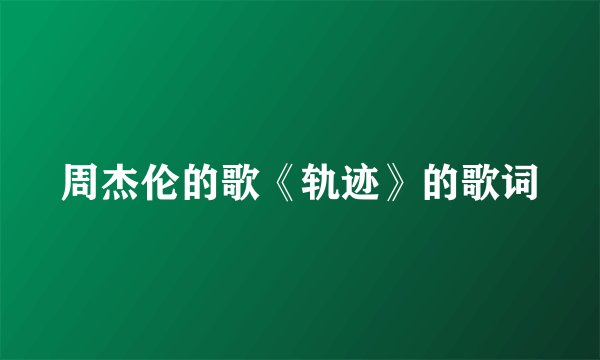 周杰伦的歌《轨迹》的歌词